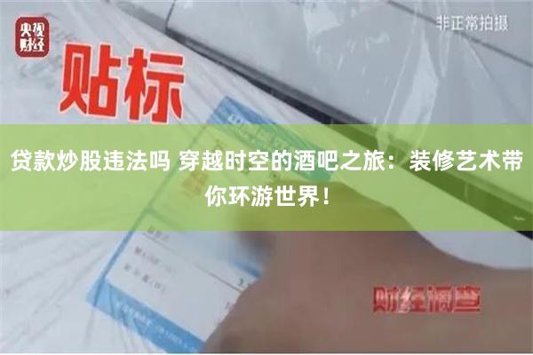 贷款炒股违法吗 穿越时空的酒吧之旅：装修艺术带你环游世界！