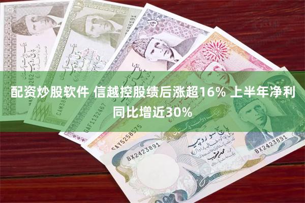 配资炒股软件 信越控股绩后涨超16% 上半年净利同比增近30%