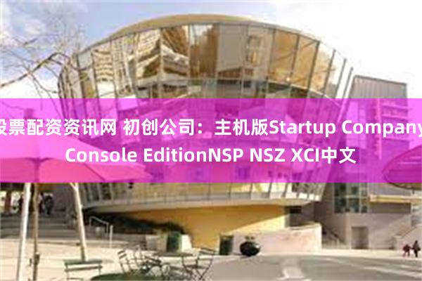 股票配资资讯网 初创公司：主机版Startup Company Console EditionNSP NSZ XCI中文