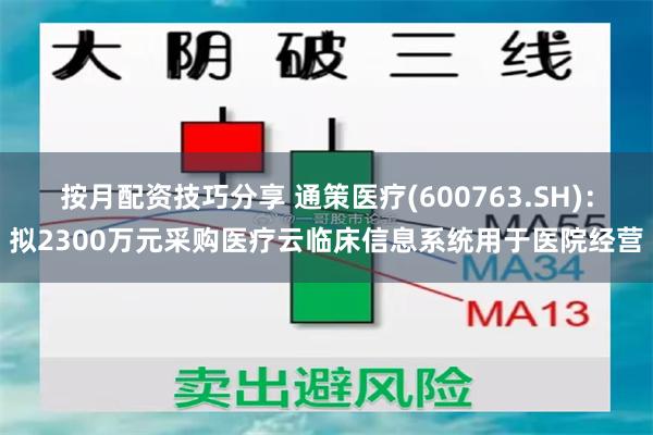 按月配资技巧分享 通策医疗(600763.SH)：拟2300万元采购医疗云临床信息系统用于医院经营