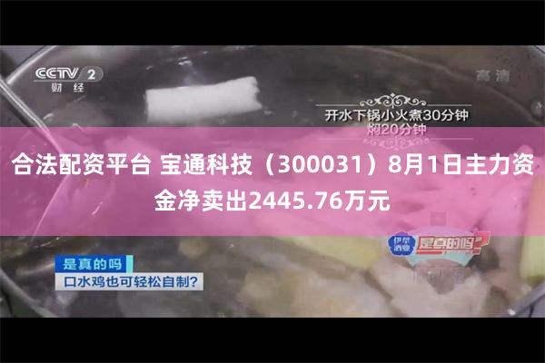 合法配资平台 宝通科技（300031）8月1日主力资金净卖出2445.76万元