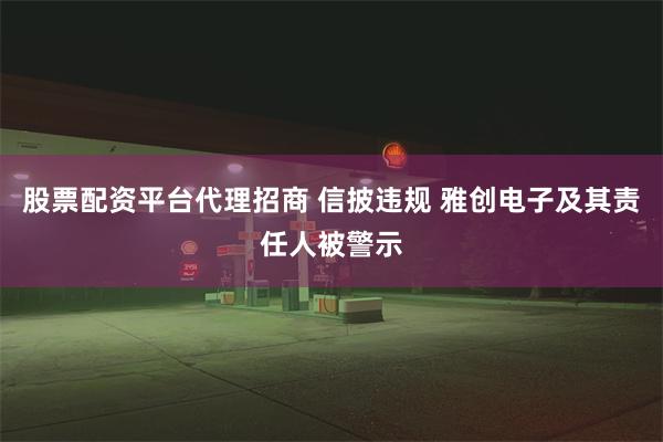 股票配资平台代理招商 信披违规 雅创电子及其责任人被警示