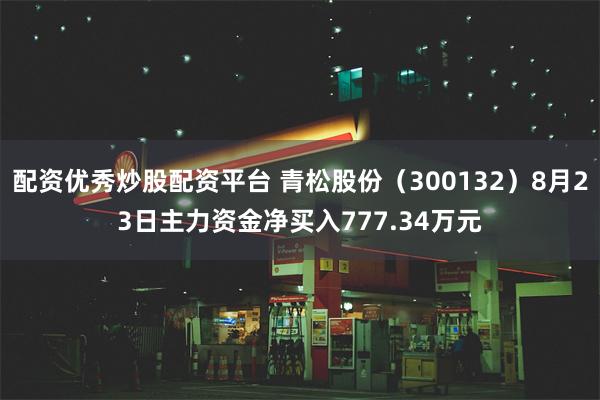 配资优秀炒股配资平台 青松股份（300132）8月23日主力资金净买入777.34万元