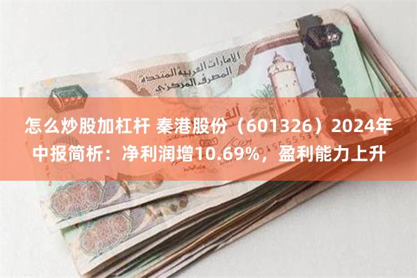 怎么炒股加杠杆 秦港股份（601326）2024年中报简析：净利润增10.69%，盈利能力上升