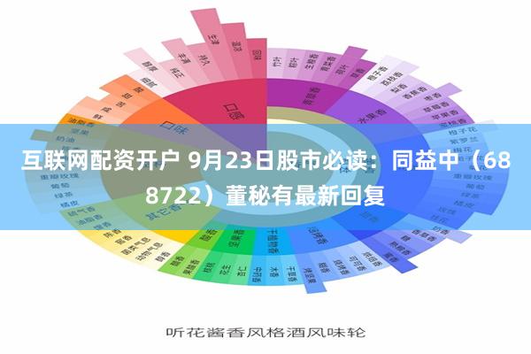 互联网配资开户 9月23日股市必读：同益中（688722）董秘有最新回复