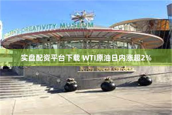 实盘配资平台下载 WTI原油日内涨超2%