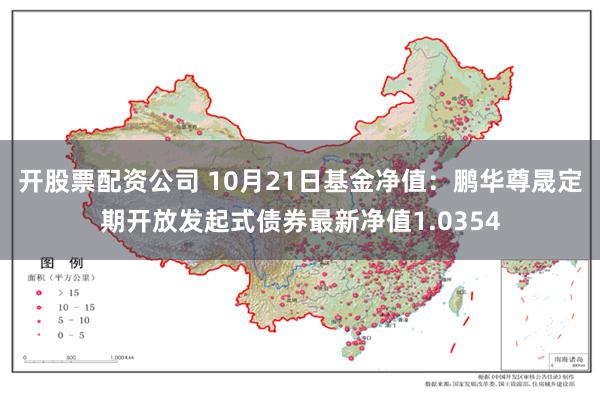 开股票配资公司 10月21日基金净值：鹏华尊晟定期开放发起式债券最新净值1.0354