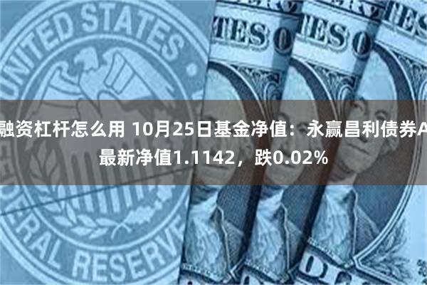 融资杠杆怎么用 10月25日基金净值：永赢昌利债券A最新净值1.1142，跌0.02%