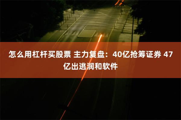 怎么用杠杆买股票 主力复盘：40亿抢筹证券 47亿出逃润和软件