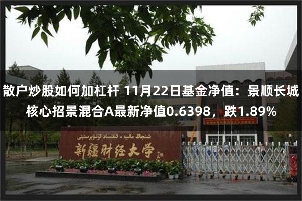 散户炒股如何加杠杆 11月22日基金净值：景顺长城核心招景混合A最新净值0.6398，跌1.89%