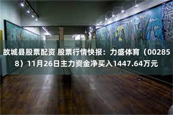 故城县股票配资 股票行情快报：力盛体育（002858）11月26日主力资金净买入1447.64万元