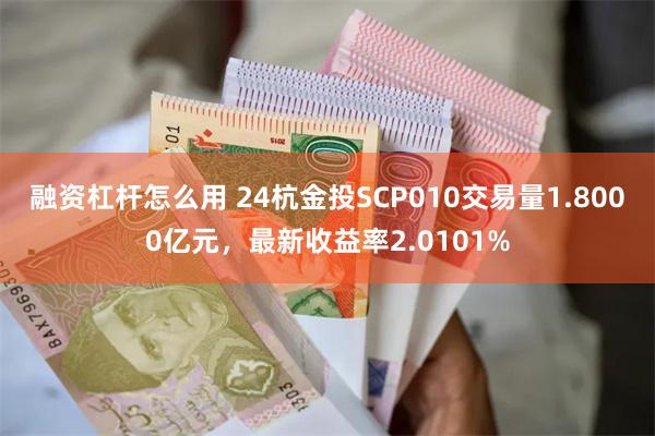 融资杠杆怎么用 24杭金投SCP010交易量1.8000亿元，最新收益率2.0101%