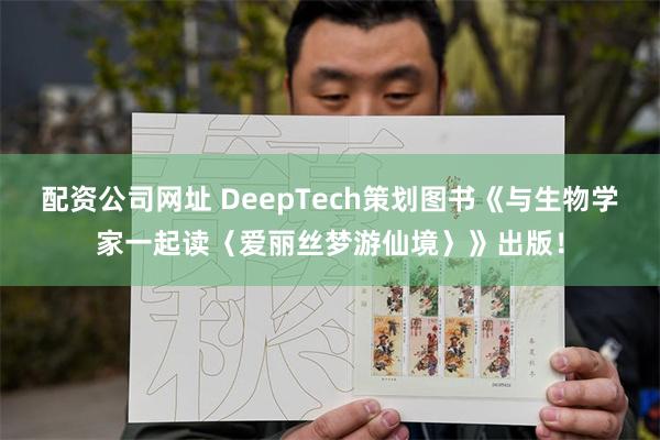 配资公司网址 DeepTech策划图书《与生物学家一起读〈爱丽丝梦游仙境〉》出版！