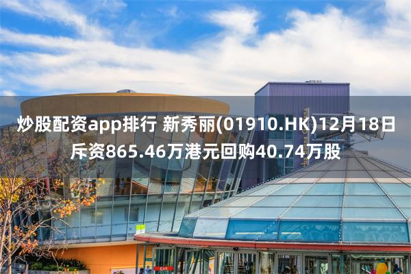 炒股配资app排行 新秀丽(01910.HK)12月18日斥资865.46万港元回购40.74万股