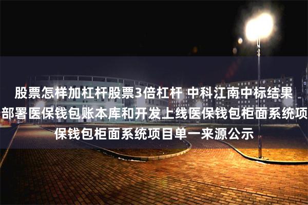 股票怎样加杠杆股票3倍杠杆 中科江南中标结果：广元农商银行部署医保钱包账本库和开发上线医保钱包柜面系统项目单一来源公示