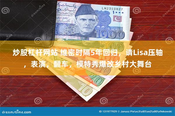 炒股杠杆网站 维密时隔5年回归，请Lisa压轴，表演，翻车，模特秀爆改乡村大舞台