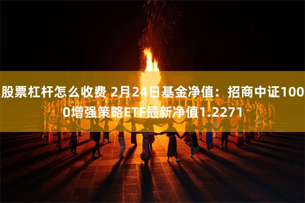 股票杠杆怎么收费 2月24日基金净值：招商中证1000增强策略ETF最新净值1.2271