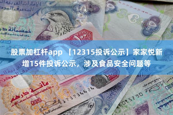 股票加杠杆app 【12315投诉公示】家家悦新增15件投诉公示，涉及食品安全问题等