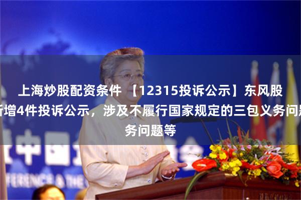 上海炒股配资条件 【12315投诉公示】东风股份新增4件投诉公示，涉及不履行国家规定的三包义务问题等