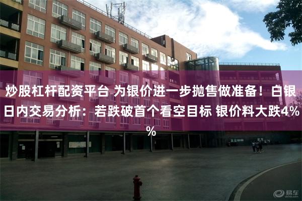 炒股杠杆配资平台 为银价进一步抛售做准备！白银日内交易分析：若跌破首个看空目标 银价料大跌4%